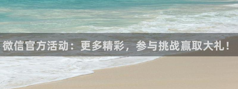 优贝娱乐4开户：微信官方活动：更多精彩，参与挑战赢取大礼！