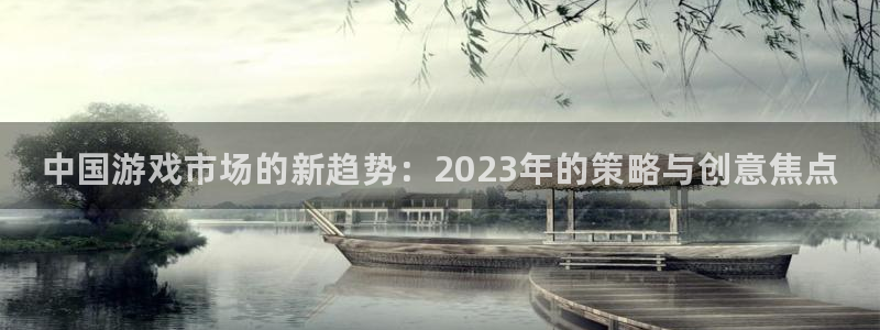 优贝娱乐Ii：中国游戏市场的新趋势：2023年的策略与创意焦