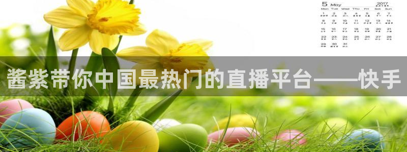 优贝娱乐平台注册：酱紫带你中国最热门的直播平台——快手