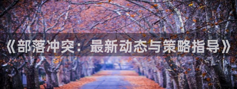 优贝娱乐登陆：《部落冲突：最新动态与策略指导》