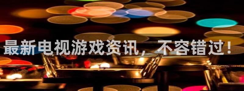 优贝娱乐平台官网注册：最新电视游戏资讯，不容错过！