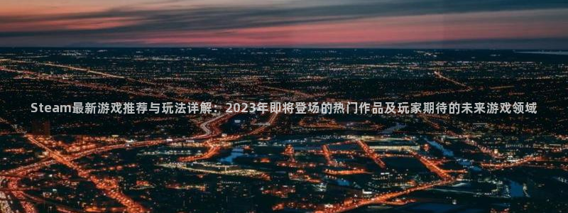 优贝娱乐平台官网登录：Steam最新游戏推荐与玩法详解：20