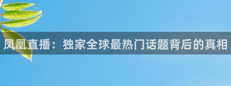 搜球吧体育直播：凤凰直播：独家全球最热门话题背后的真相
