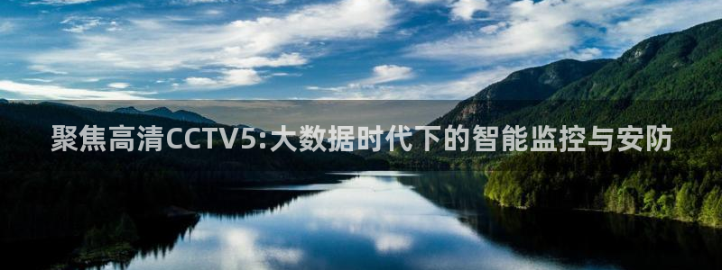 搜球8直播：聚焦高清CCTV5:大数据时代下的智能监控与安防