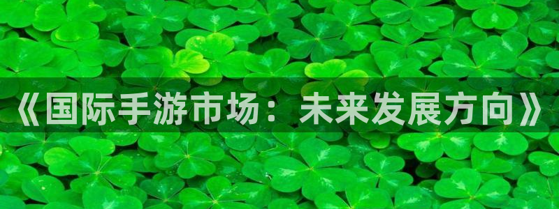 优贝娱乐注册服务条款：《国际手游市场：未来发展方向》